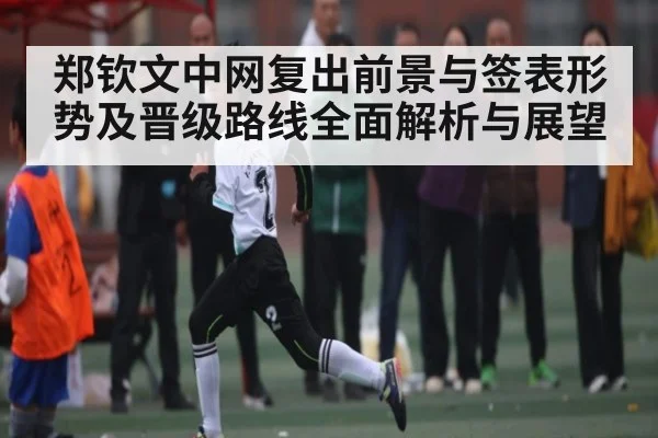 郑钦文中网复出前景与签表形势及晋级路线全面解析与展望