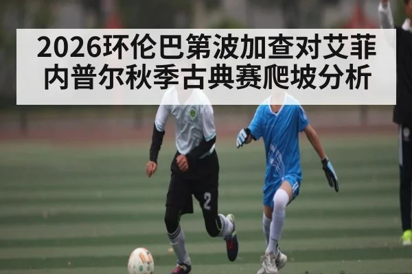 2026环伦巴第波加查对艾菲内普尔秋季古典赛爬坡分析