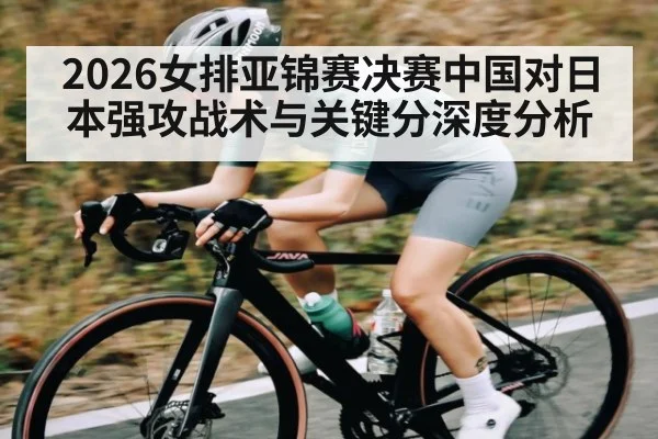 2026女排亚锦赛决赛中国对日本强攻战术与关键分深度分析