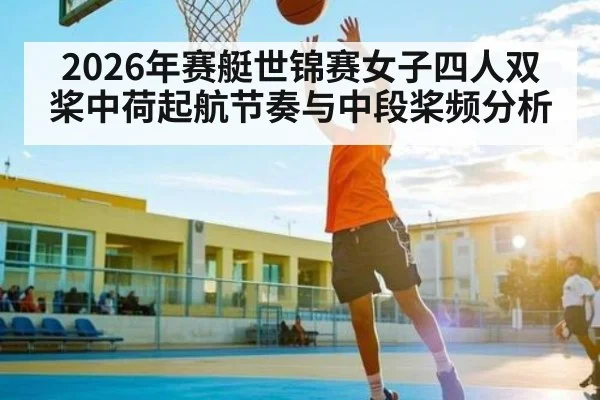 2026年赛艇世锦赛女子四人双桨中荷起航节奏与中段桨频分析